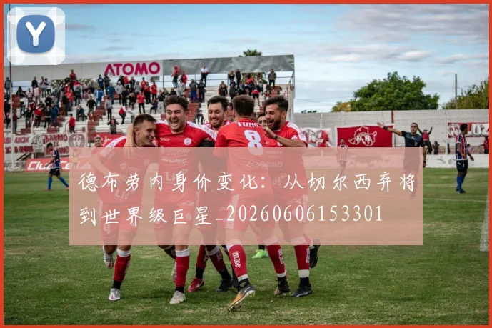 德布劳内身价变化：从切尔西弃将到世界级巨星_20260606153301