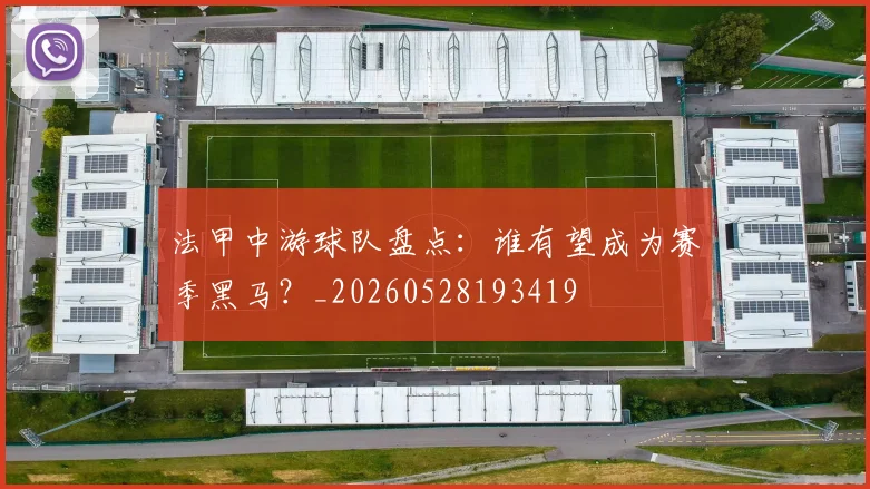 法甲中游球队盘点:谁有望成为赛季黑马?_20260528193419