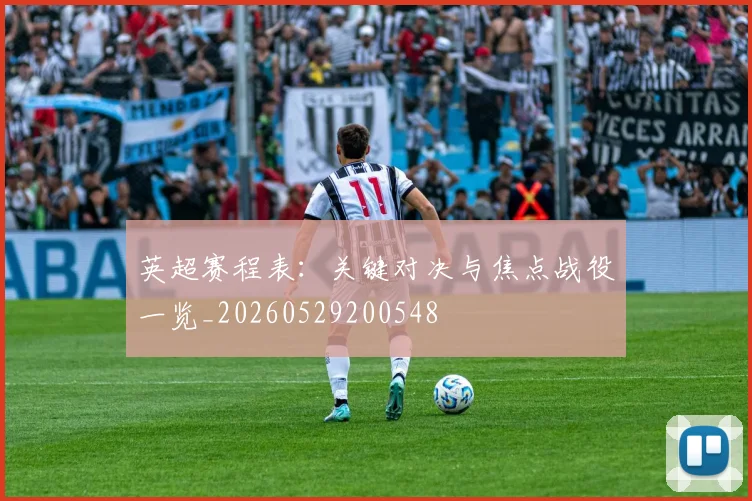 英超赛程表:关键对决与焦点战役一览_20260529200548