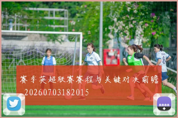 赛季英超联赛赛程与关键对决前瞻_20260703182015
