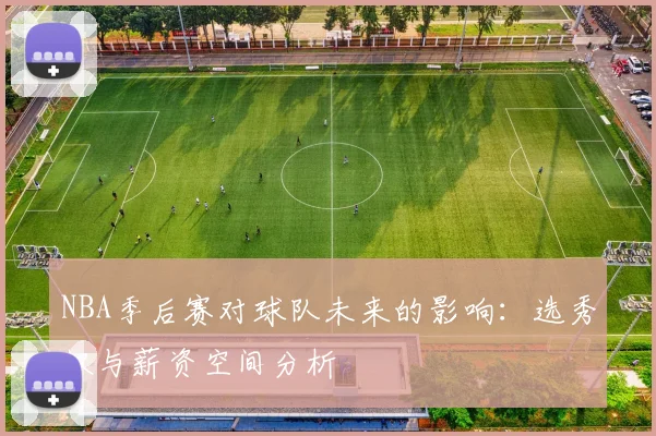 NBA季后赛对球队未来的影响：选秀权与薪资空间分析