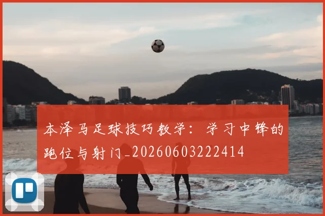 本泽马足球技巧教学：学习中锋的跑位与射门_20260603222414