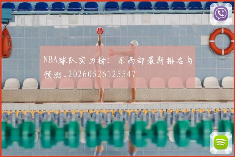 NBA球队实力榜:东西部最新排名与预测_20260526125547