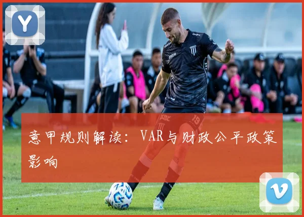 意甲规则解读：VAR与财政公平政策影响
