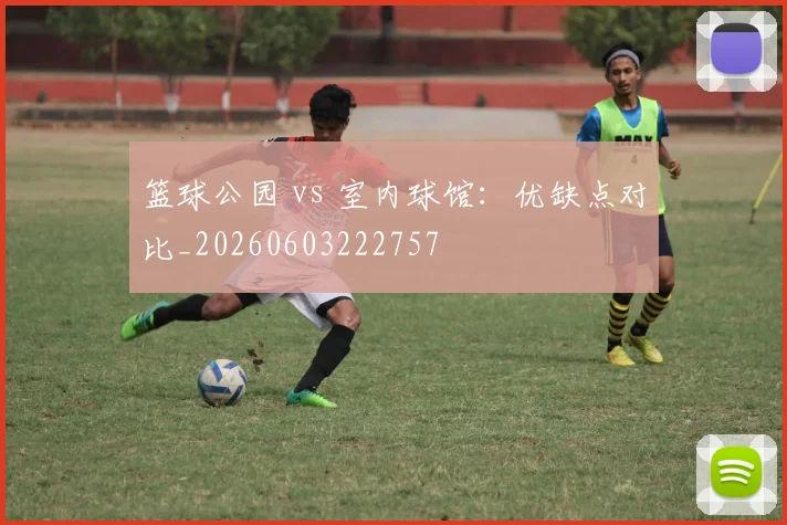 篮球公园 vs 室内球馆：优缺点对比_20260603222757