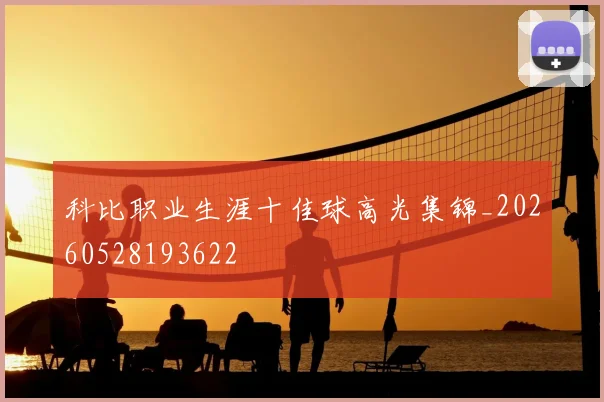 科比职业生涯十佳球高光集锦_20260528193622