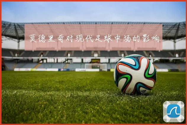 莫德里奇对现代足球中场的影响