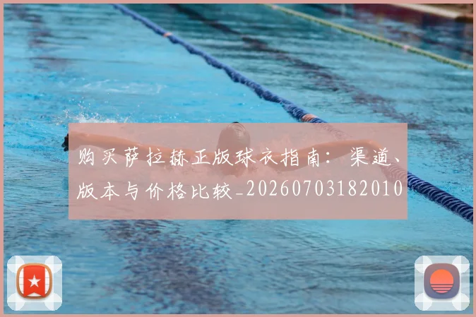 购买萨拉赫正版球衣指南:渠道、版本与价格比较_20260703182010