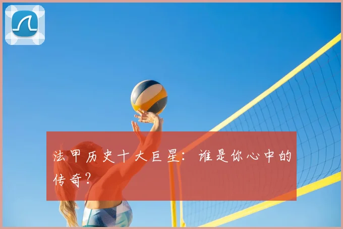 法甲历史十大巨星:谁是你心中的传奇?