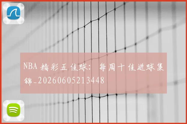 NBA 精彩五佳球：每周十佳进球集锦_20260605213448