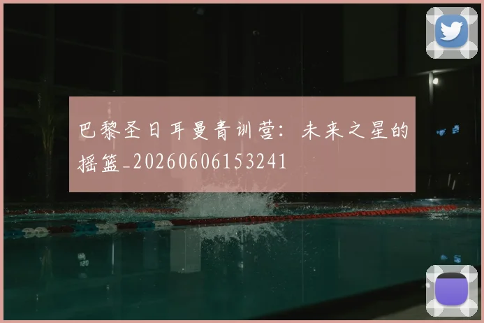 巴黎圣日耳曼青训营:未来之星的摇篮_20260606153241