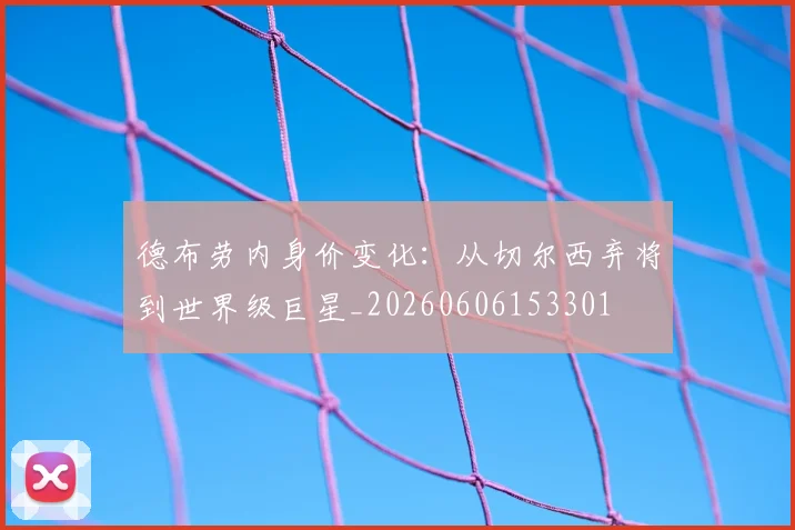 德布劳内身价变化:从切尔西弃将到世界级巨星_20260606153301