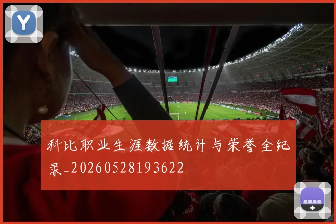 科比职业生涯数据统计与荣誉全纪录_20260528193622