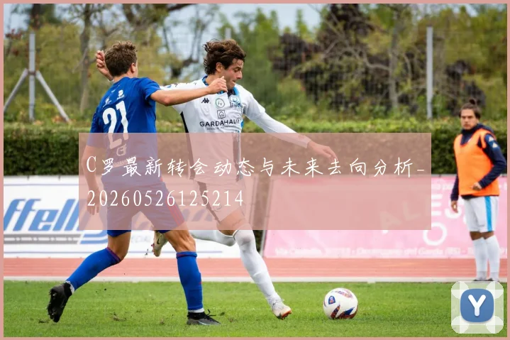 C罗最新转会动态与未来去向分析_20260526125214