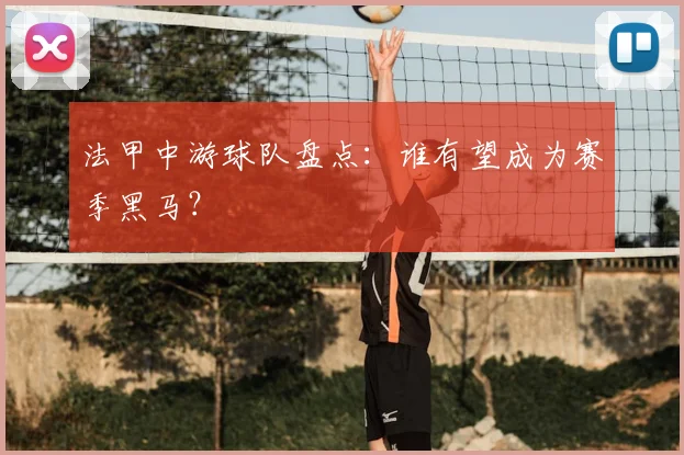 法甲中游球队盘点：谁有望成为赛季黑马？