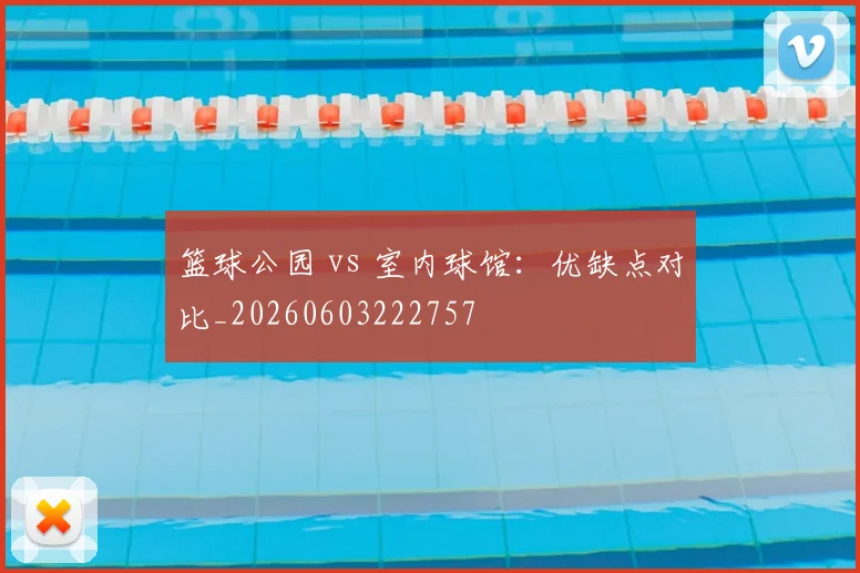 篮球公园 vs 室内球馆：优缺点对比_20260603222757