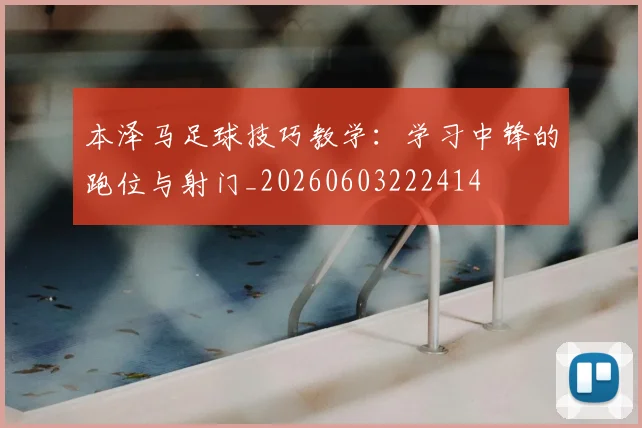 本泽马足球技巧教学:学习中锋的跑位与射门_20260603222414
