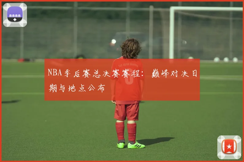 NBA季后赛总决赛赛程：巅峰对决日期与地点公布