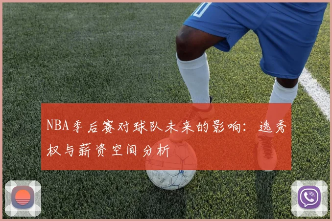 NBA季后赛对球队未来的影响：选秀权与薪资空间分析